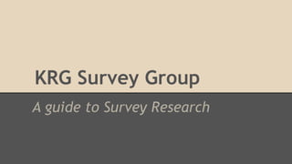 KRG Survey Group
A guide to Survey Research

 