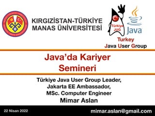 Türkiye Java User Group Leader,  
Jakarta EE Ambassador,
MSc. Computer Engineer 
Mimar Aslan
Java’da Kariyer
Semineri
Turkey  
Java User Group
mimar.aslan@gmail.com
22 Nisan 2022
 