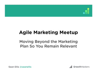 Agile Marketing Meetup
Moving Beyond the Marketing
Plan So You Remain Relevant
 