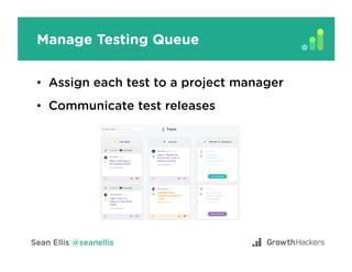 Manage Testing Queue
•  Assign each test to a project manager
•  Communicate test releases
 