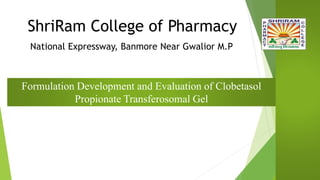 National Expressway, Banmore Near Gwalior M.P
Formulation Development and Evaluation of Clobetasol
Propionate Transferosomal Gel
ShriRam College of Pharmacy
 