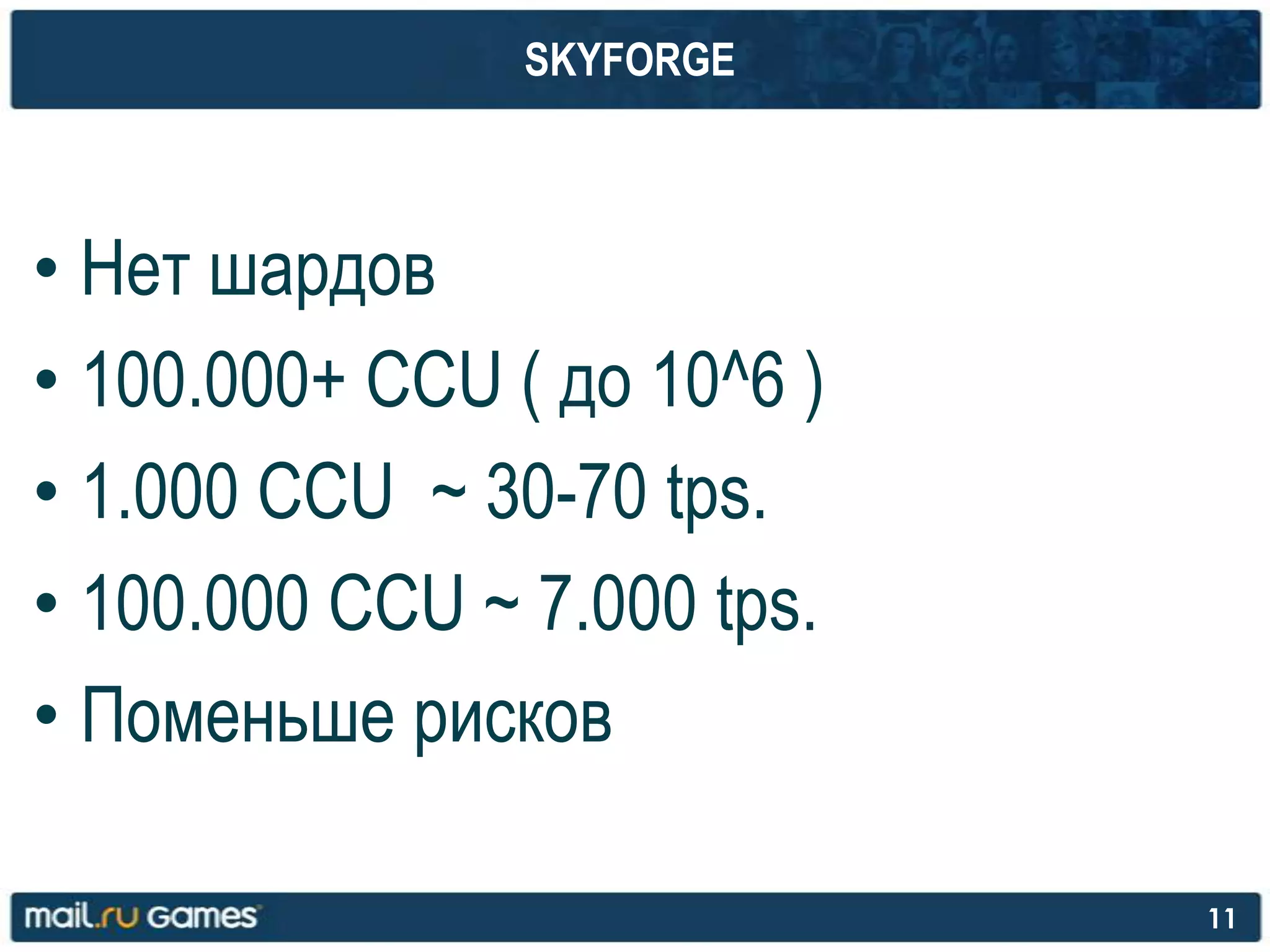 SKYFORGE
• Нет шардов
• 100.000+ CCU ( до 10^6 )
• 1.000 CCU ~ 30-70 tps.
• 100.000 CCU ~ 7.000 tps.
• Поменьше рисков
11
 