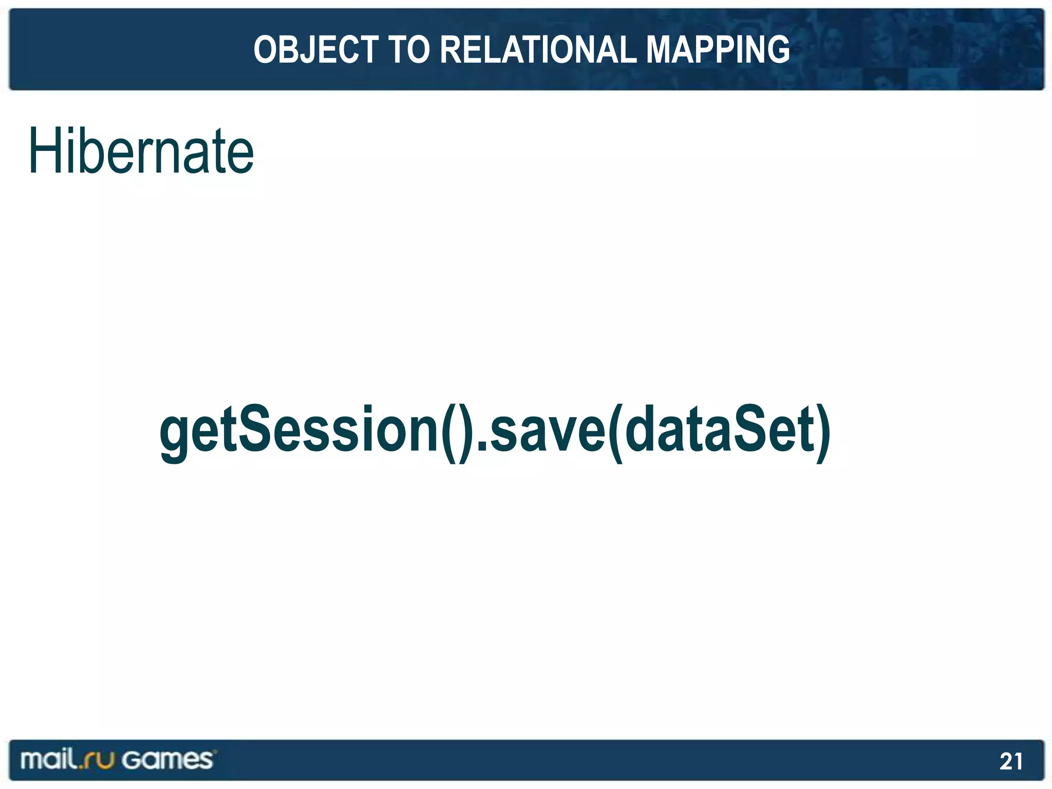 OBJECT TO RELATIONAL MAPPING
Hibernate
getSession().save(dataSet)
21
 