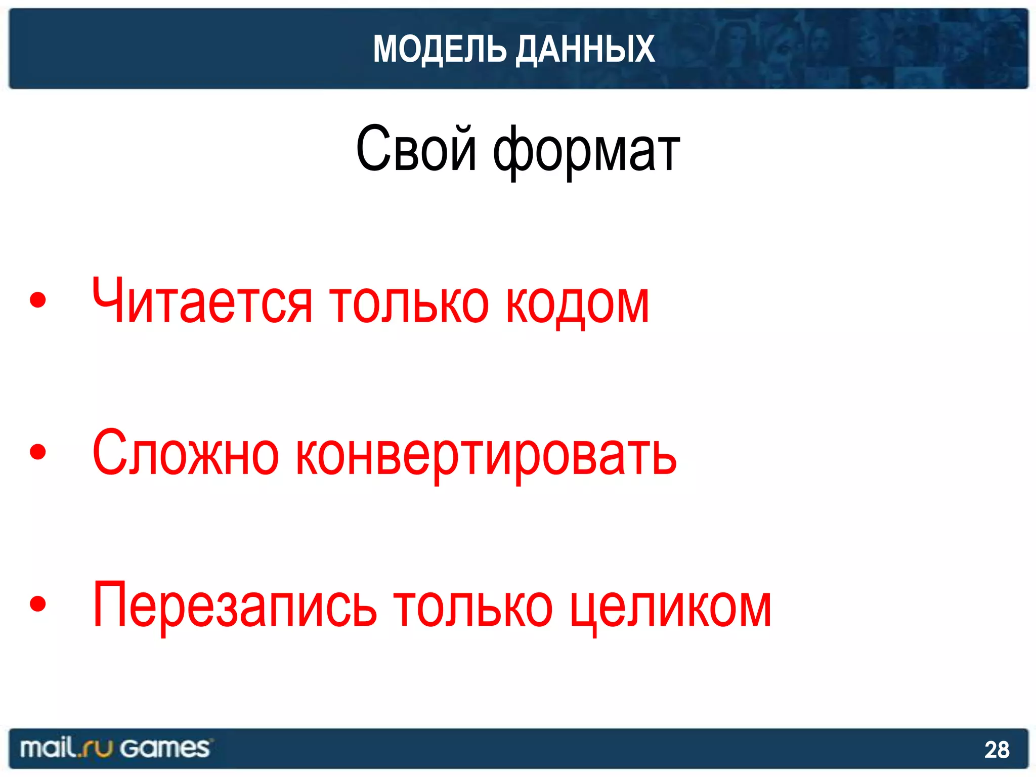 МОДЕЛЬ ДАННЫХ
Свой формат
• Читается только кодом
• Сложно конвертировать
• Перезапись только целиком
28
 