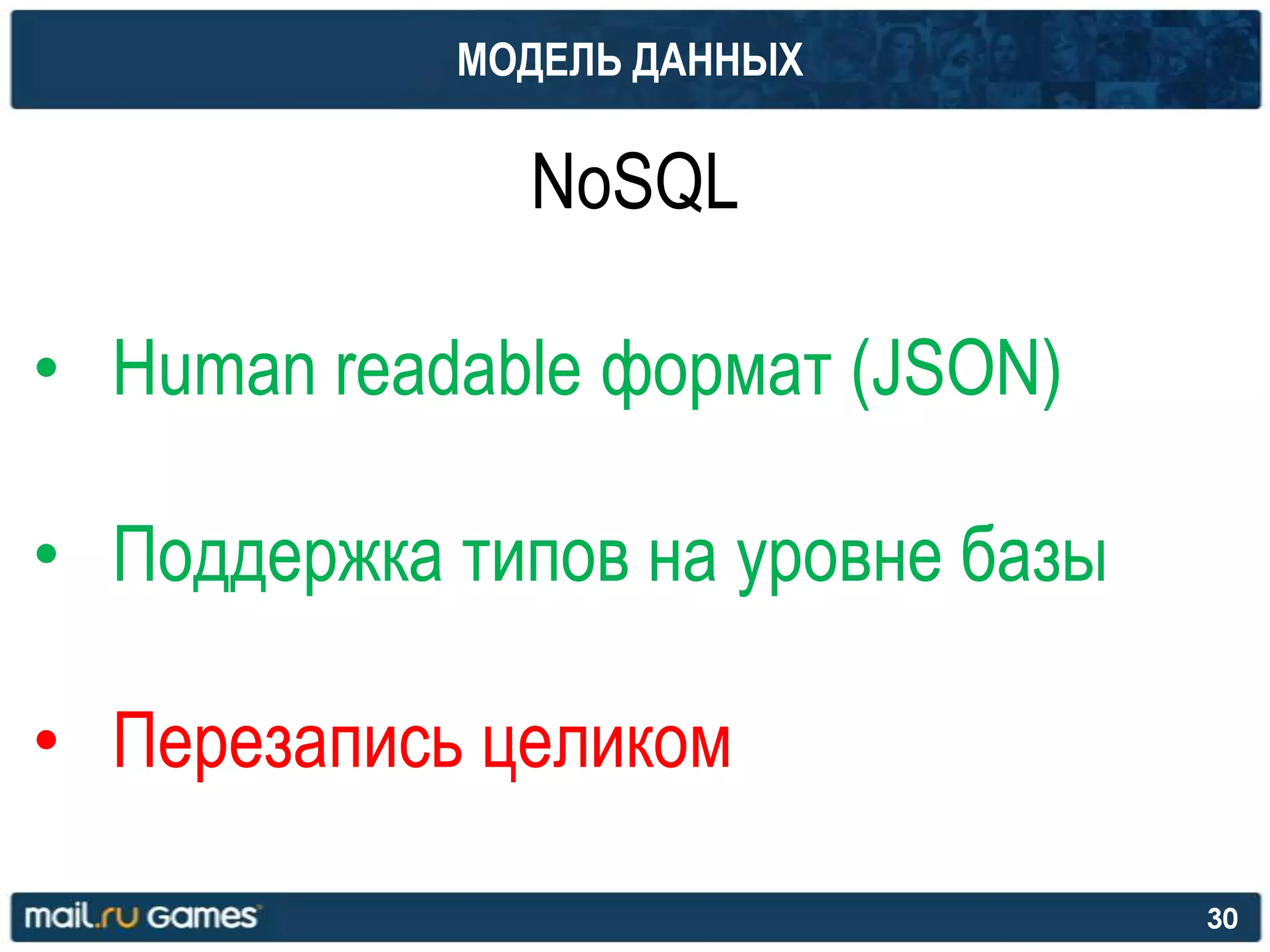 МОДЕЛЬ ДАННЫХ
NoSQL
• Human readable формат (JSON)
• Поддержка типов на уровне базы
• Перезапись целиком
30
 