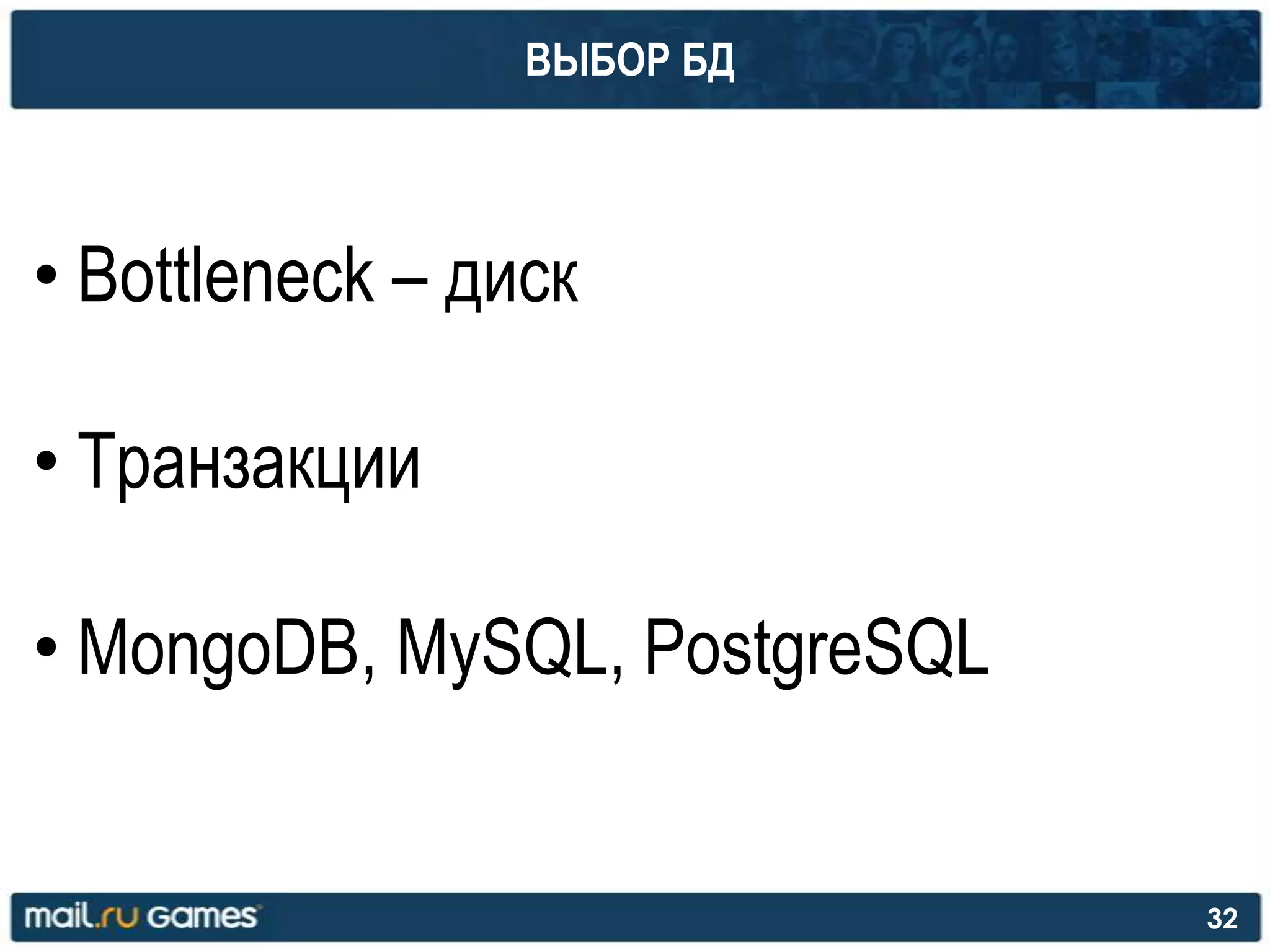 ВЫБОР БД
• Bottleneck – диск
• Транзакции
• MongoDB, MySQL, PostgreSQL
32
 