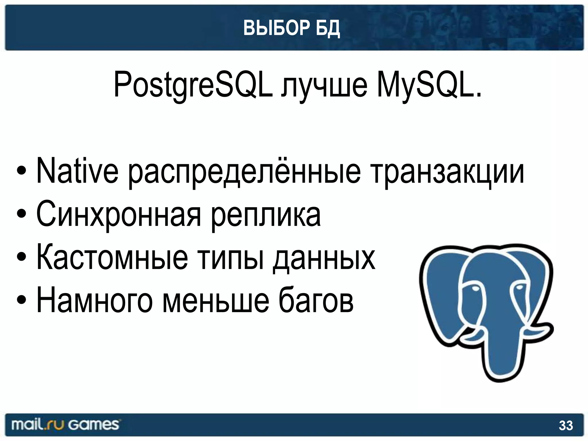 ВЫБОР БД
PostgreSQL лучше MySQL.
• Native распределѐнные транзакции
• Синхронная реплика
• Кастомные типы данных
• Намного меньше багов
33
 