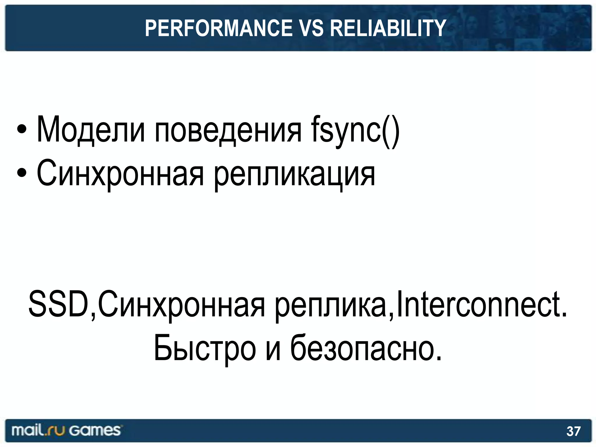 PERFORMANCE VS RELIABILITY
• Модели поведения fsync()
• Синхронная репликация
SSD,Синхронная реплика,Interconnect.
Быстро и безопасно.
37
 