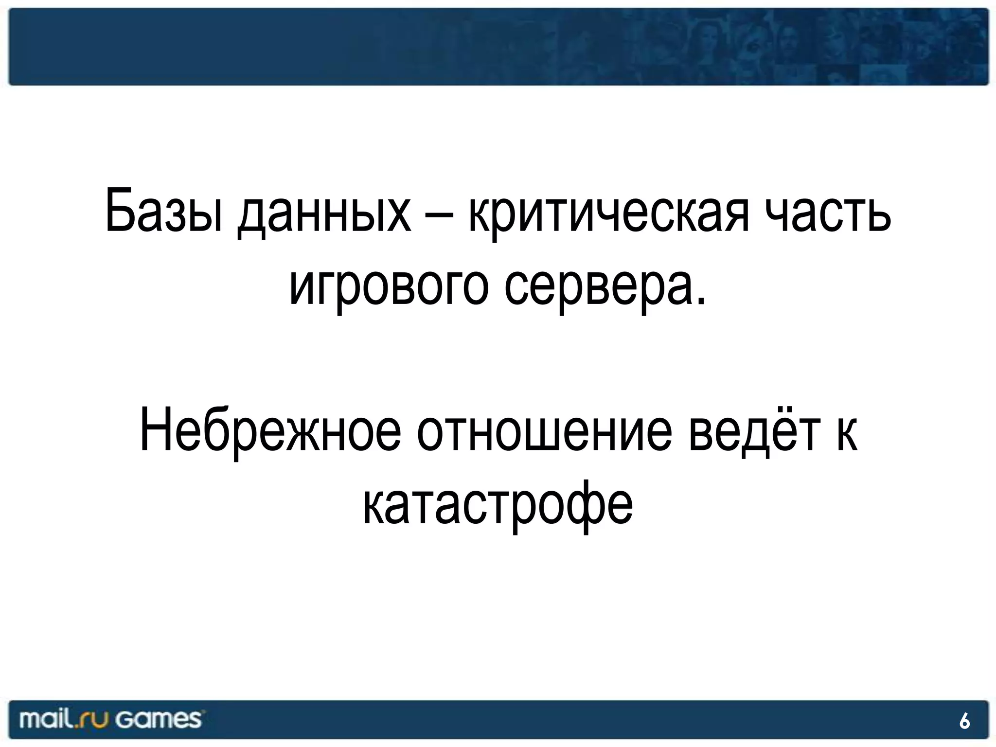 6
Базы данных – критическая часть
игрового сервера.
Небрежное отношение ведѐт к
катастрофе
 