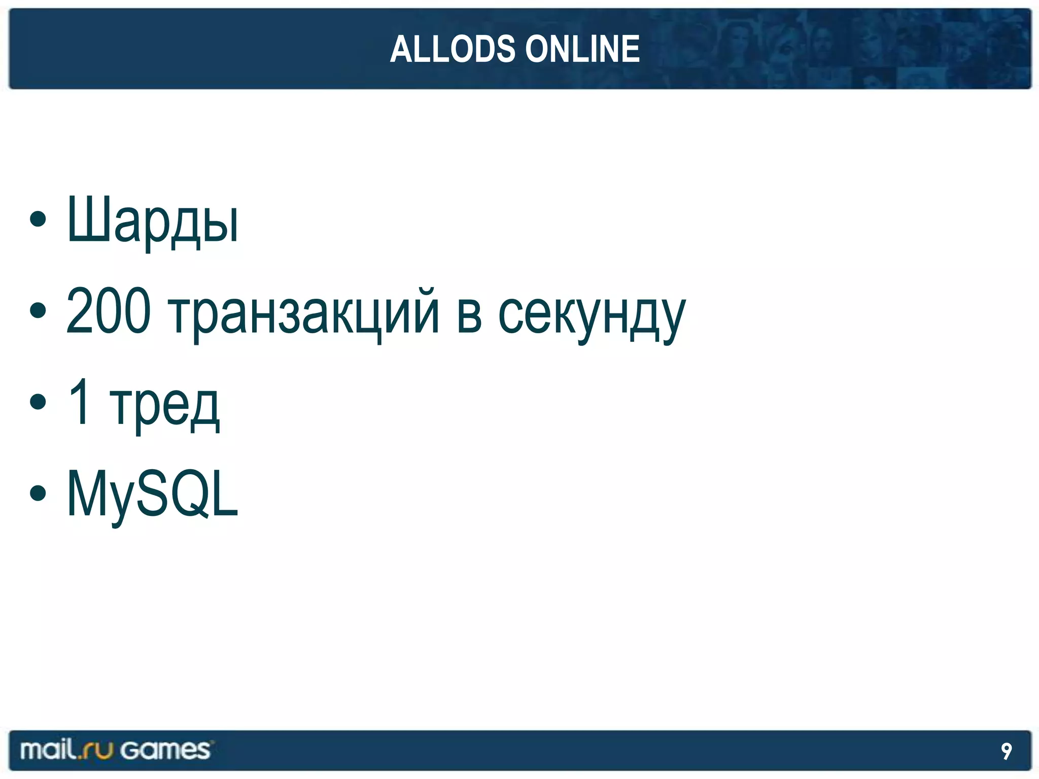ALLODS ONLINE
• Шарды
• 200 транзакций в секунду
• 1 тред
• MySQL
9
 