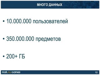 МНОГО ДАННЫХ
• 10.000.000 пользователей
• 350.000.000 предметов
• 200+ ГБ
12
 