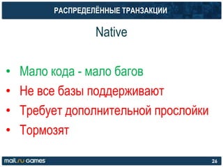 РАСПРЕДЕЛЁННЫЕ ТРАНЗАКЦИИ
Native
• Мало кода - мало багов
• Не все базы поддерживают
• Требует дополнительной прослойки
• Тормозят
26
 