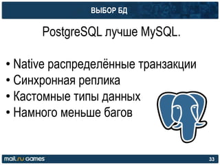 ВЫБОР БД
PostgreSQL лучше MySQL.
• Native распределѐнные транзакции
• Синхронная реплика
• Кастомные типы данных
• Намного меньше багов
33
 
