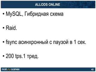 ALLODS ONLINE
• MySQL, Гибридная схема
• Raid.
• fsync асинхронный c паузой в 1 сек.
• 200 tps.1 тред.
42
 