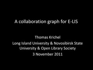 A collaboration graph for E-LIS

             Thomas Krichel
Long Island University & Novosibirsk State
    University & Open Library Society
            3 November 2011
 