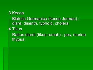 3.Kecoa Blatella Germanica (kecoa Jerman) :  diare, disentri, typhoid, cholera 4.Tikus Rattus diardi (tikus rumah) : pes, murine thypus 
