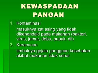 KEWASPADAAN PANGAN  Kontaminasi masuknya zat asing yang tidak dikehendaki pada makanan (bakteri, virus, jamur, debu, pupuk, dll) Keracunan  timbulnya gejala gangguan kesehatan akibat makanan tidak sehat 