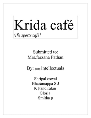 Krida café
The sports cafe*


          Submitted to:
        Mrs.farzana Pathan

       By: team intellectuals

           Shripal oswal
          Bharamappa S J
           K Pandiralan
              Gloria
             Smitha p
 