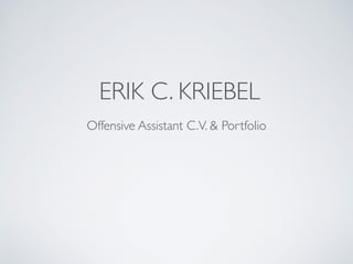 ERIK C. KRIEBEL
Offensive Assistant C.V. & Portfolio
 