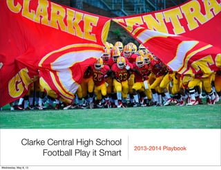 Clarke Central High School
Football Play it Smart
2013-2014 Playbook
Wednesday, May 8, 13
 