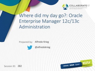 Session ID:
Prepared by:
Where did my day go?: Oracle
Enterprise Manager 12c/13c
Administration
282
Alfredo Krieg
@alfredokrieg
 