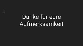 Danke fur eure
Aufmerksamkeit
 