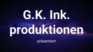 G.K. Ink.
produktionen
präsentiert
 