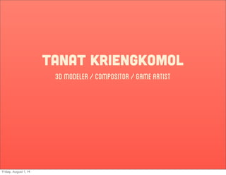 tanat kriengkomol
3dmodeler/compositor/gameartist
Friday, August 1, 14
 