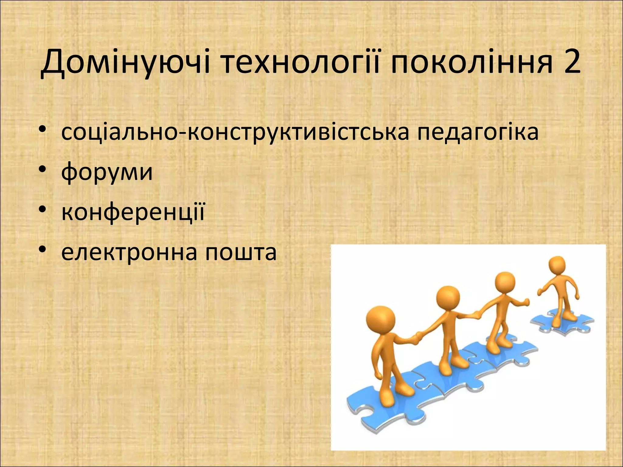 Домінуючі технології покоління 2
•   соціально-конструктивістська педагогіка
•   форуми
•   конференції
•   електронна пошта
 