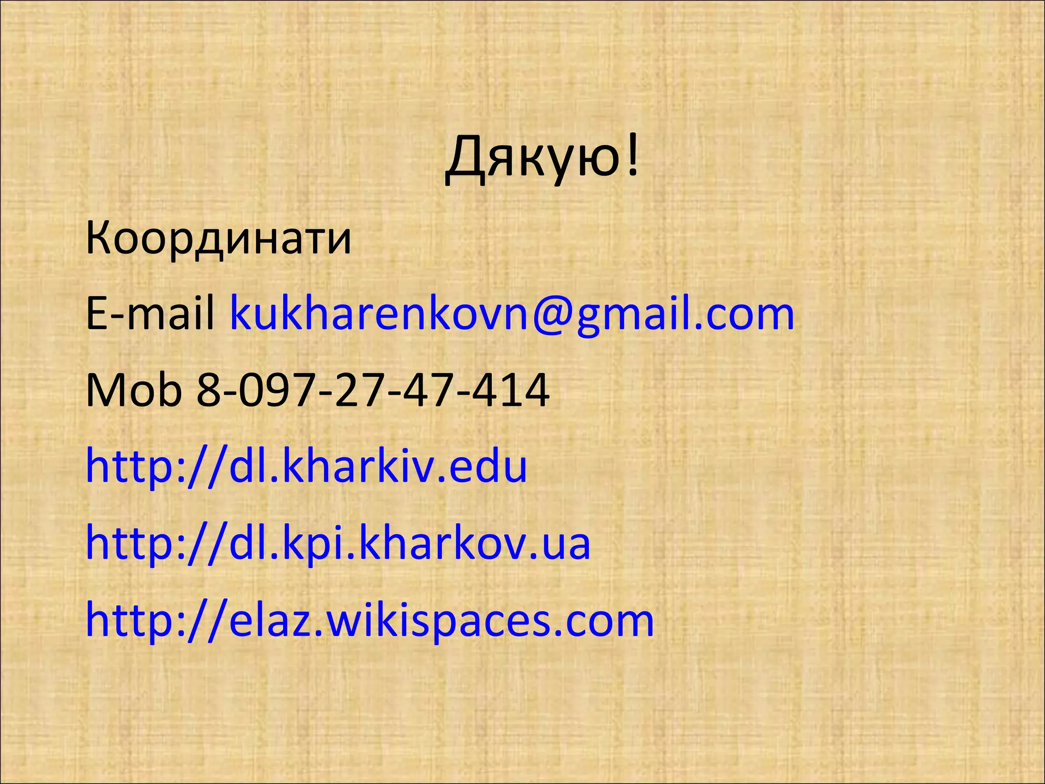 Дякую!
Координати
E-mail kukharenkovn@gmail.com
Mob 8-097-27-47-414
http://dl.kharkiv.edu
http://dl.kpi.kharkov.ua
http://elaz.wikispaces.com
 