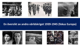 En översikt av andra världskriget 1939-1945 (fokus Europa)
 