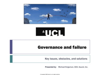 Governance and failure

            Key issues, obstacles, and solutions

             Presented by: Michael Krigsman, CEO, Asuret, Inc.


 © Copyright 2009 Asuret Inc. All rights reserved.
 
