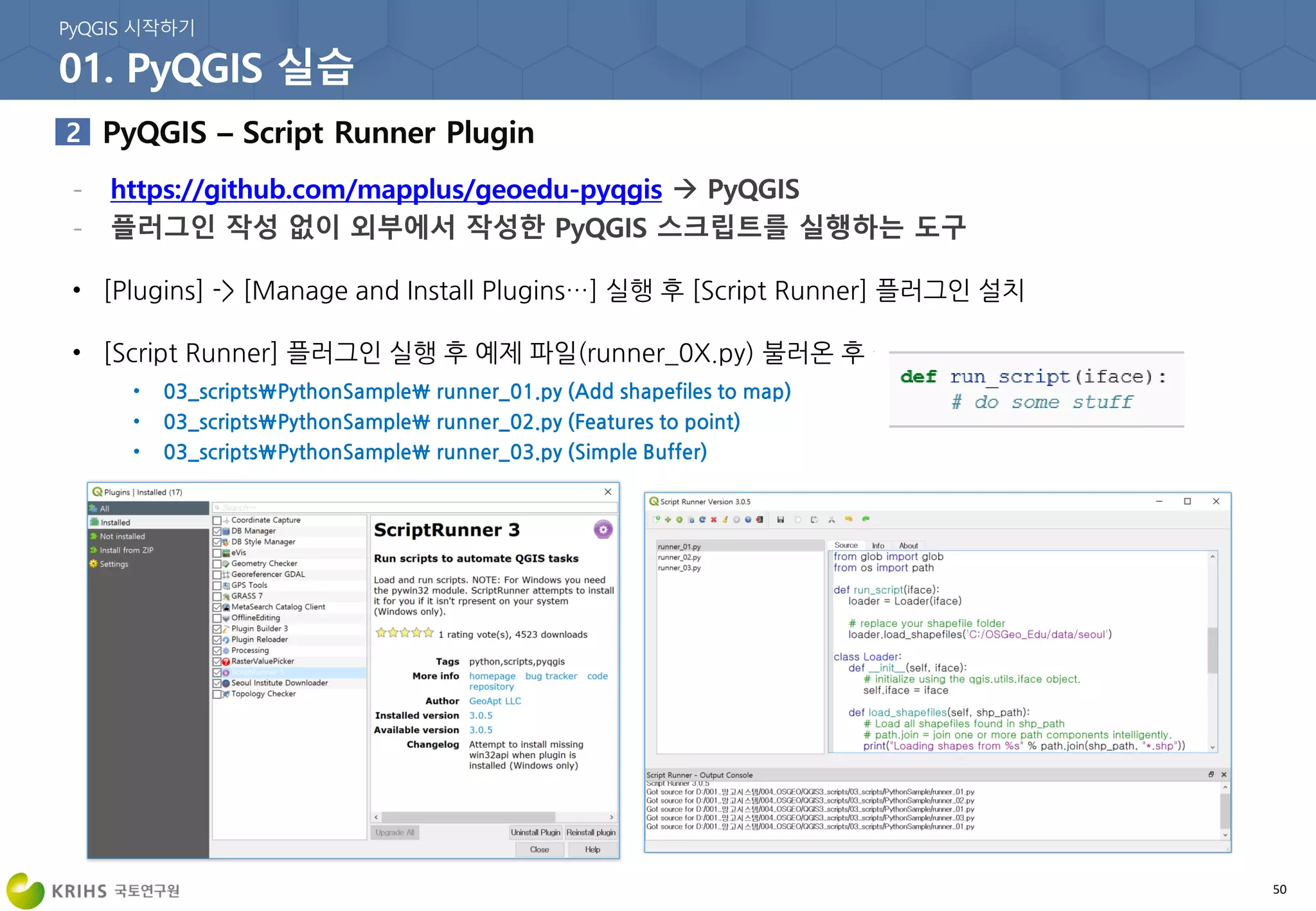 50
• [Plugins] -> [Manage and Install Plugins…] 실행 후 [Script Runner] 플러그인 설치
• [Script Runner] 플러그인 실행 후 예제 파일(runner_0X.py) 불러온 후 실행
• 03_scriptsPythonSample runner_01.py (Add shapefiles to map)
• 03_scriptsPythonSample runner_02.py (Features to point)
• 03_scriptsPythonSample runner_03.py (Simple Buffer)
 