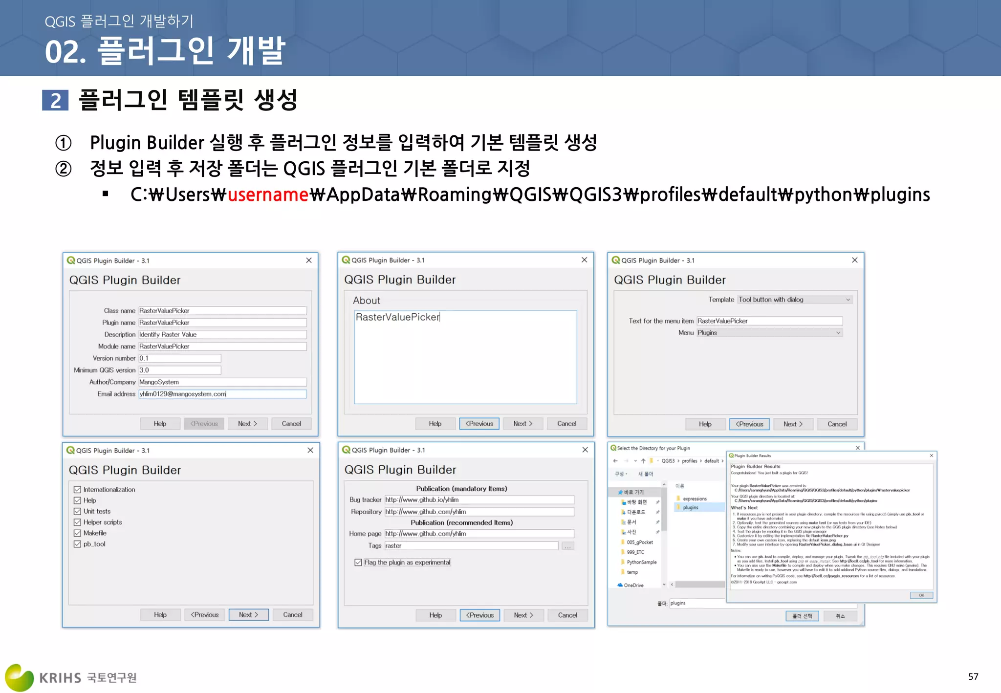 57
① Plugin Builder 실행 후 플러그인 정보를 입력하여 기본 템플릿 생성
② 정보 입력 후 저장 폴더는 QGIS 플러그인 기본 폴더로 지정
 C:UsersusernameAppDataRoamingQGISQGIS3profilesdefaultpythonplugins
 