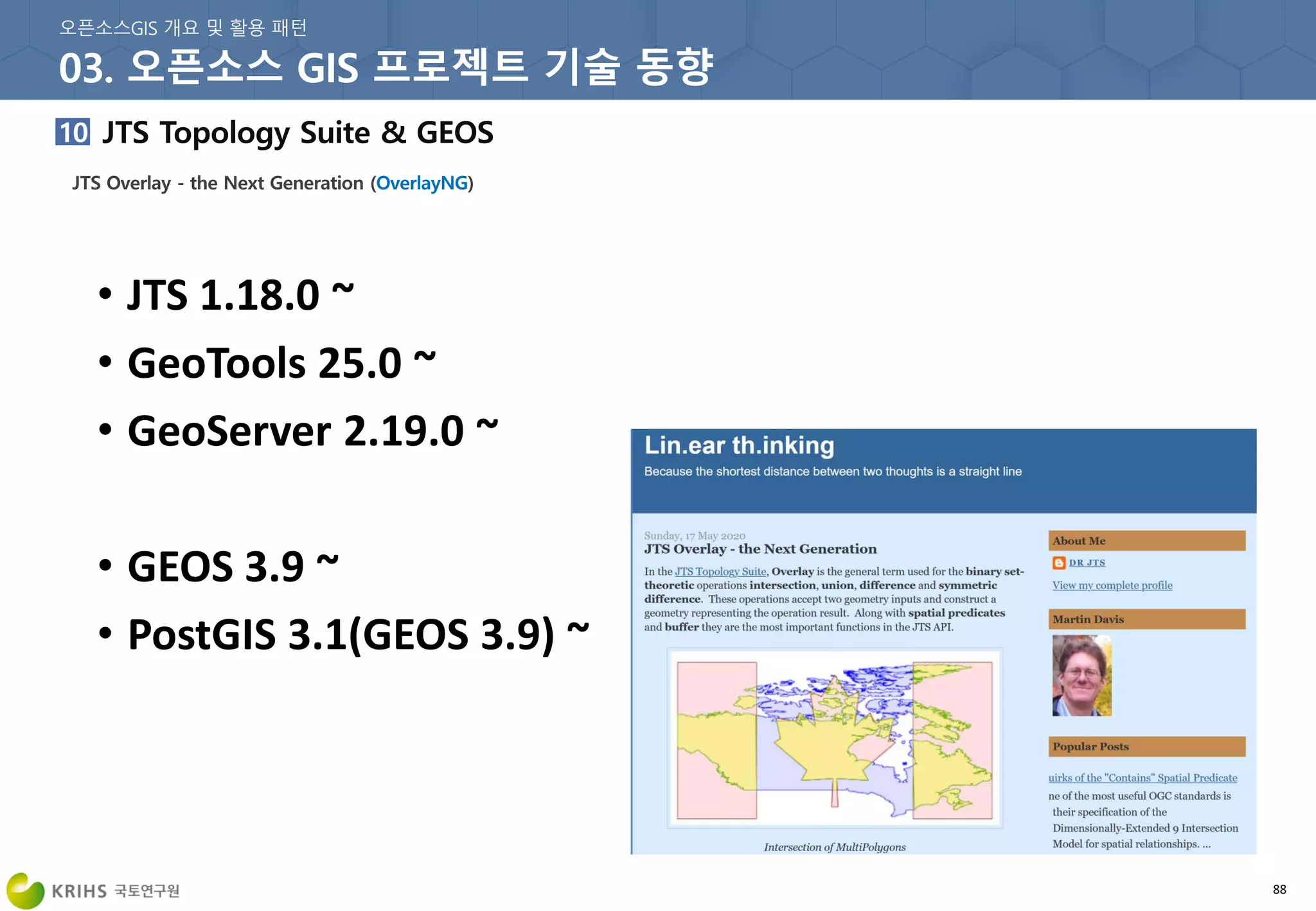88
• JTS 1.18.0 ~
• GeoTools 25.0 ~
• GeoServer 2.19.0 ~
• GEOS 3.9 ~
• PostGIS 3.1(GEOS 3.9) ~
 