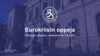 Suomen Pankki
Eurokriisin oppeja
Helsingin yliopisto, verkkoluento 3.4.2020
Olli Rehn, Pääjohtaja
 