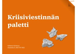 eot.fi
Kriisiviestinnän
paletti
Katleena	
  Kortesuo	
  
eioototta.fi,	
  050	
  576	
  7632
 