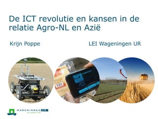De ICT revolutie en kansen in de
relatie Agro-NL en Azië
Krijn Poppe LEI Wageningen UR
 