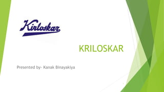 KRILOSKAR
Presented by- Kanak Binayakiya
1
 