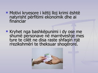 Motivi kryesore i këtij lloj krimi është natyrisht përfitimi ekonomik dhe ai financiar  Kryhet nga bashkëpunimi i dy ose me shumë personave në marrëveshje mes tyre te cilët ne disa raste shfaqin një rrezikshmëri te theksuar shoqërore.  