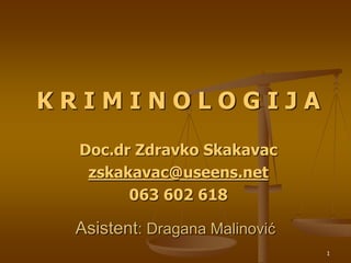 1
Asistent: Dragana Malinović
K R I M I N O L O G I J A
Doc.dr Zdravko Skakavac
zskakavac@useens.net
063 602 618
 