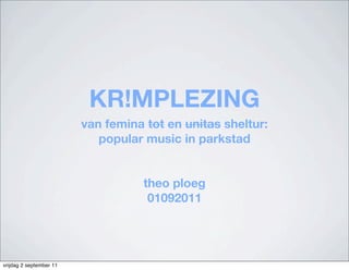 KR!MPLEZING
                         van femina tot en unitas sheltur:
                            popular music in parkstad


                                    theo ploeg
                                     01092011




vrijdag 2 september 11
 