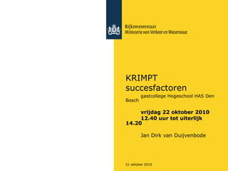 21 oktober 2010
KRIMPT
succesfactoren
gastcollege Hogeschool HAS Den
Bosch
vrijdag 22 oktober 2010
12.40 uur tot uiterlijk
14.20
Jan Dirk van Duijvenbode
 