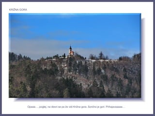 Opaaa…, poglej, na desni se pa že vidi Križna gora. Sončno je gori. Prihajavaaaaa…
KRIŽNA GORA
 