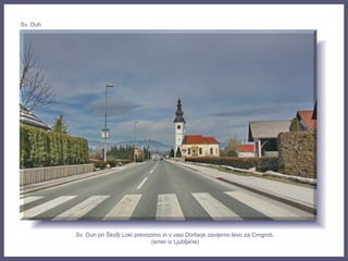 Sv. Duh pri Škofji Loki prevozimo in v vasi Dorfarje zavijemo levo za Crngrob.
(smer iz Ljubljane)
Sv. Duh
 