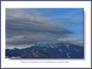 Oblaki pa so vse bolj lepi in zanimivi. Nad Ratitovcem morda še najbolj…
 