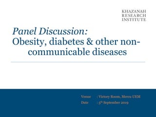 Panel Discussion:
Obesity, diabetes & other non-
communicable diseases
Venue : Victory Room, Mercu UEM
Date : 5th September 2019
 