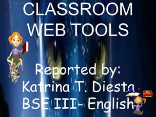 CLASSROOM
WEB TOOLS
Reported by:
Katrina T. Diesta
BSE III- English
 