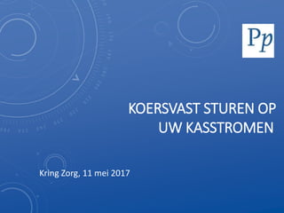 KOERSVAST STUREN OP
UW KASSTROMEN
Kring Zorg, 11 mei 2017
 