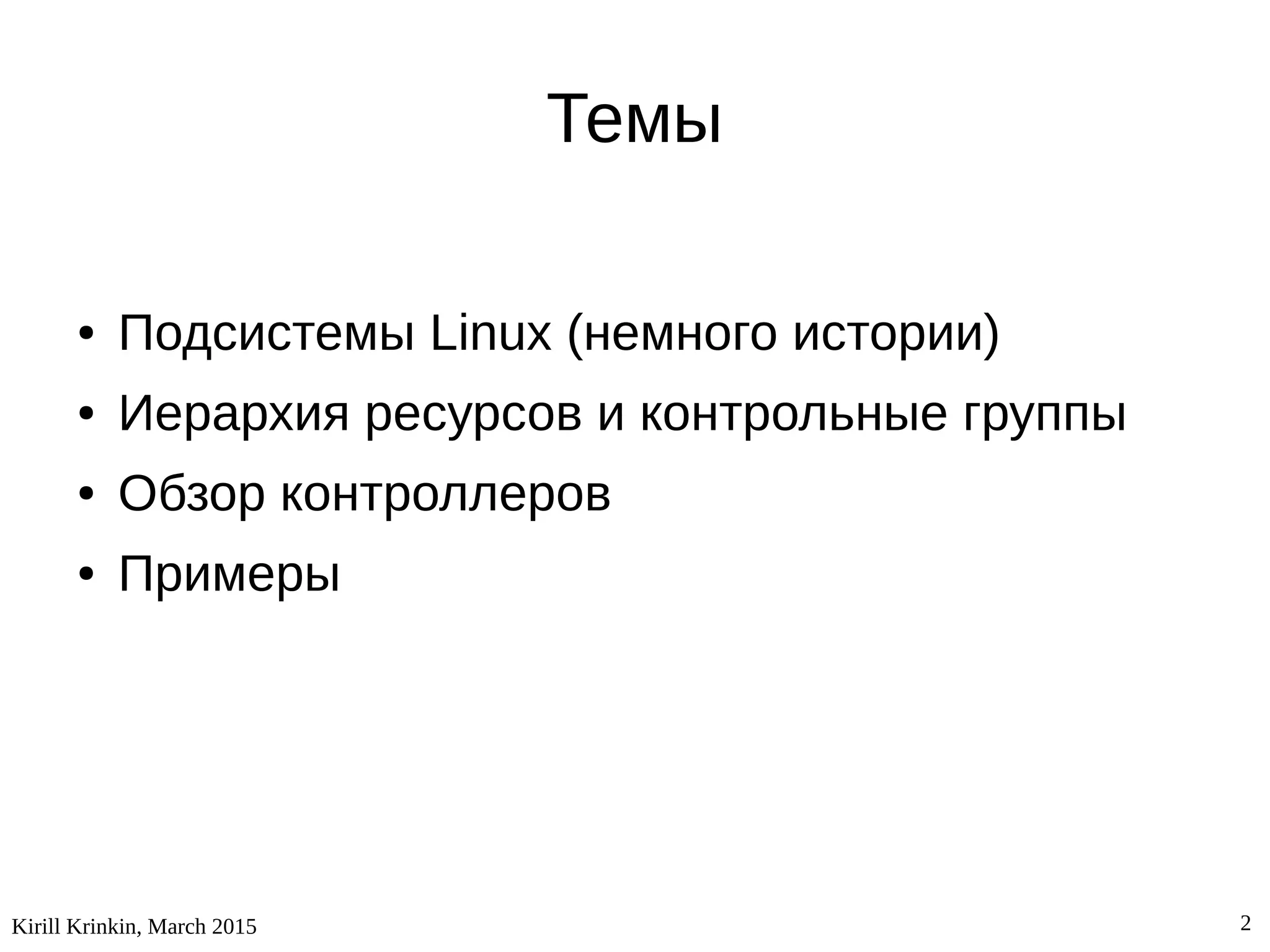 Kirill Krinkin, March 2015 2
Темы
● Подсистемы Linux (немного истории)
● Иерархия ресурсов и контрольные группы
● Обзор контроллеров
● Примеры
 